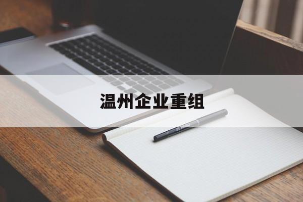 伊春市温州企业重组(温州市国有企业重组改革)