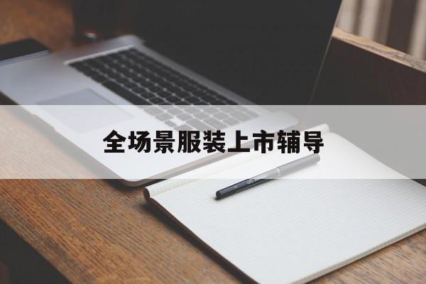 伊春市全场景服装上市辅导(服装怎么样打造场景化)