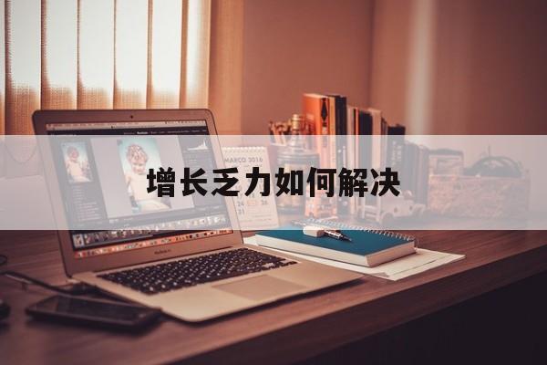 伊春市增长乏力如何解决(增长乏力是下降的意思吗)