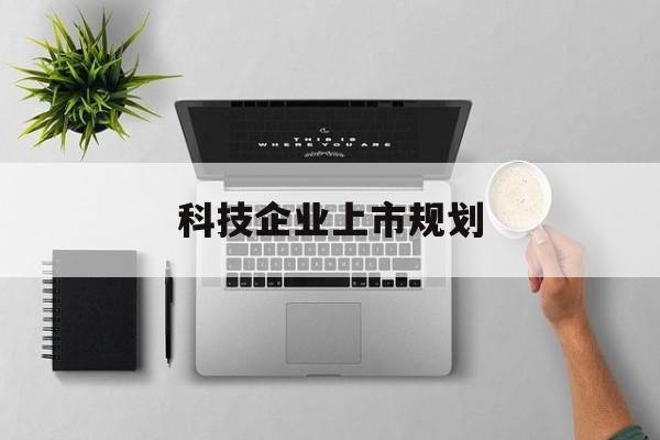 伊春市科技企业上市规划(大型科技企业 上市)
