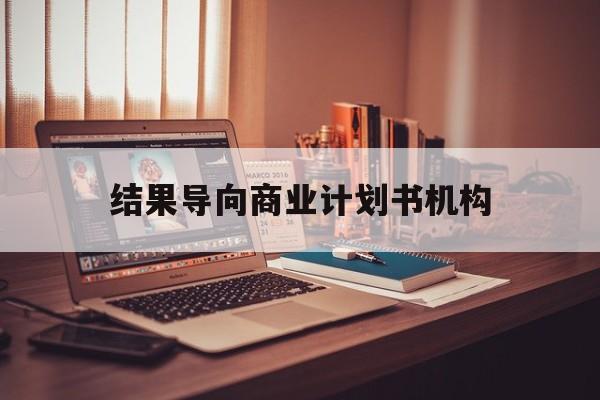 伊春市结果导向商业计划书机构(从商业计划书到上市后管理)